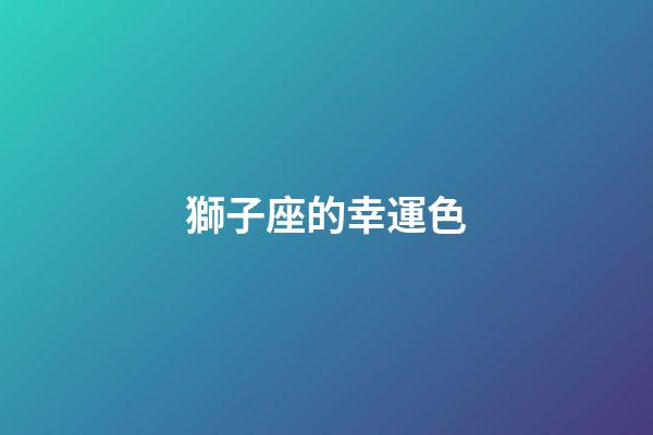 獅子座的幸運色（獅子座永遠最旺的顏色）-第1張-星座運勢-玄機派