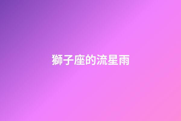 獅子座的流星雨（2023獅子座徹底大爆發學業）-第1張-星座運勢-玄機派