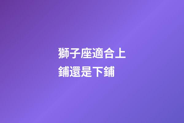 獅子座適合上鋪還是下鋪