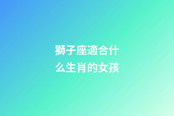 獅子座適合什么生肖的女孩-第1張-星座運勢-玄機派