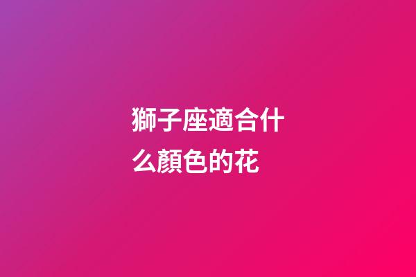 獅子座適合什么顏色的花-第1張-星座運勢-玄機派