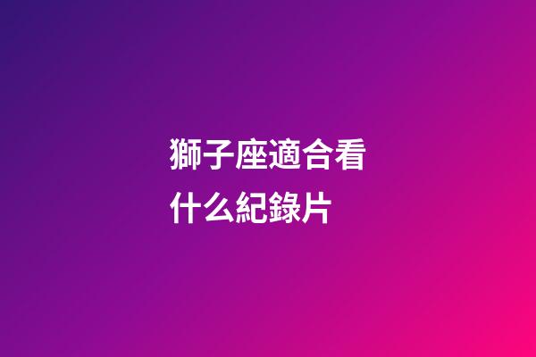 獅子座適合看什么紀錄片