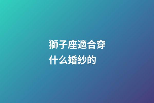 獅子座適合穿什么婚紗的-第1張-星座運勢-玄機派