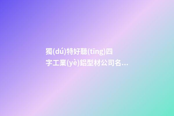 獨(dú)特好聽(tīng)四字工業(yè)鋁型材公司名字-第1張-公司起名-玄機(jī)派