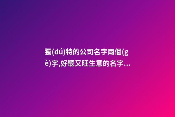獨(dú)特的公司名字兩個(gè)字,好聽又旺生意的名字大全-第1張-公司起名-玄機(jī)派
