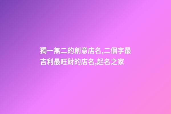 獨一無二的創意店名,二個字最吉利最旺財的店名,起名之家