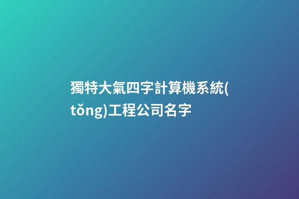 獨特大氣四字計算機系統(tǒng)工程公司名字-第1張-公司起名-玄機派