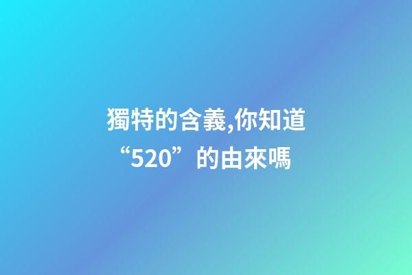 獨特的含義,你知道“520”的由來嗎-第1張-觀點-玄機派