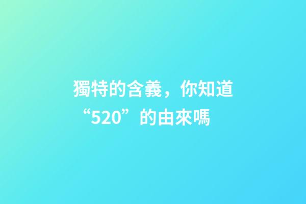 獨特的含義，你知道“520”的由來嗎-第1張-觀點-玄機派