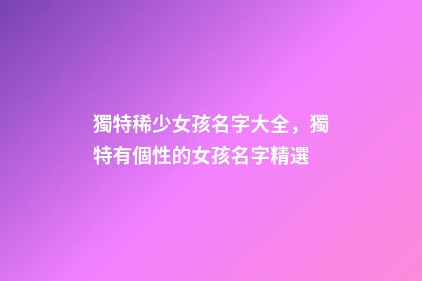 獨特稀少女孩名字大全，獨特有個性的女孩名字精選