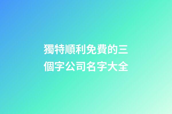 獨特順利免費的三個字公司名字大全-第1張-公司起名-玄機派