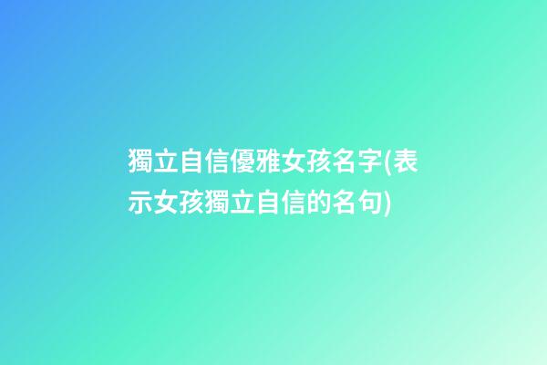 獨立自信優雅女孩名字(表示女孩獨立自信的名句)