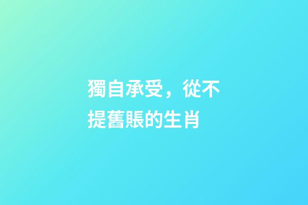 獨自承受，從不提舊賬的生肖