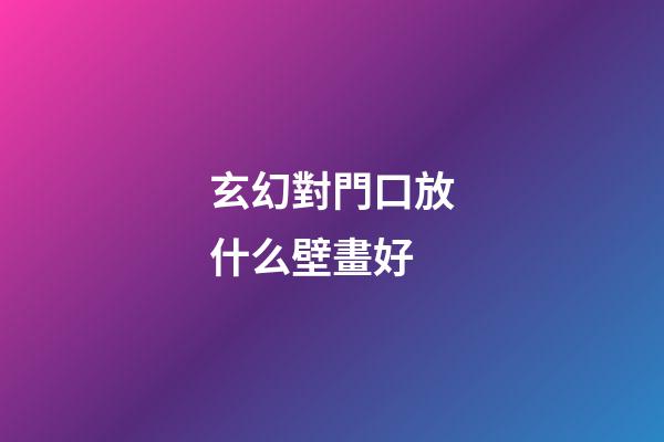 玄幻對門口放什么壁畫好