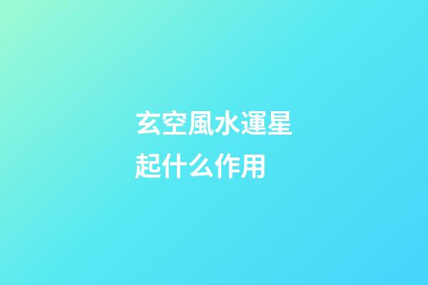 玄空風水運星起什么作用