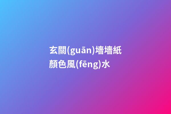 玄關(guān)墻墻紙顏色風(fēng)水