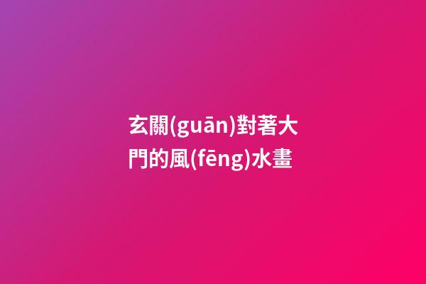 玄關(guān)對著大門的風(fēng)水畫