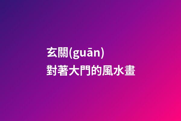 玄關(guān)對著大門的風水畫
