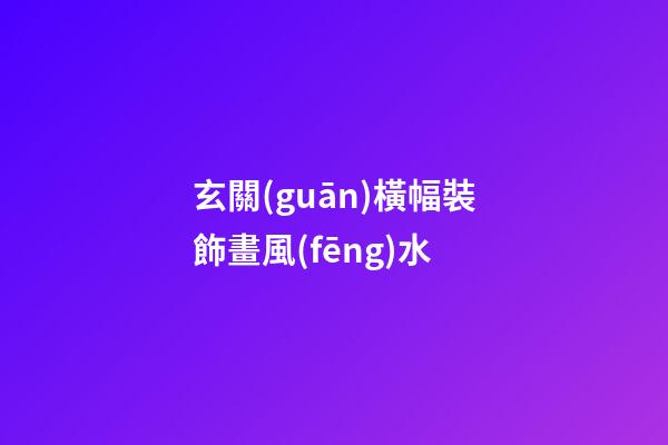 玄關(guān)橫幅裝飾畫風(fēng)水
