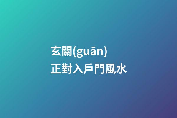 玄關(guān)正對入戶門風水