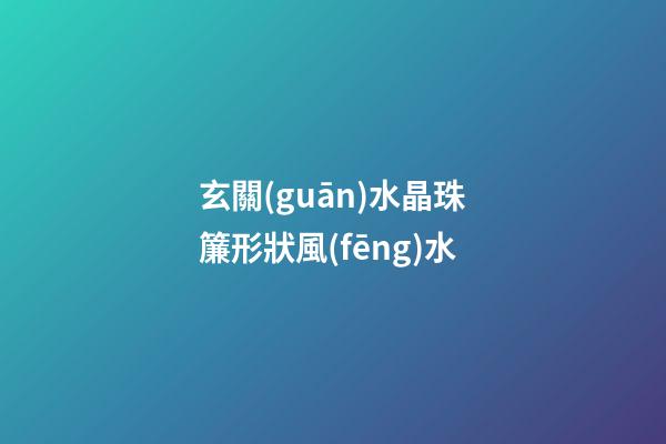 玄關(guān)水晶珠簾形狀風(fēng)水