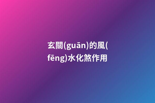 玄關(guān)的風(fēng)水化煞作用