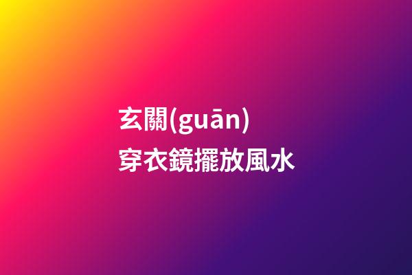 玄關(guān)穿衣鏡擺放風水