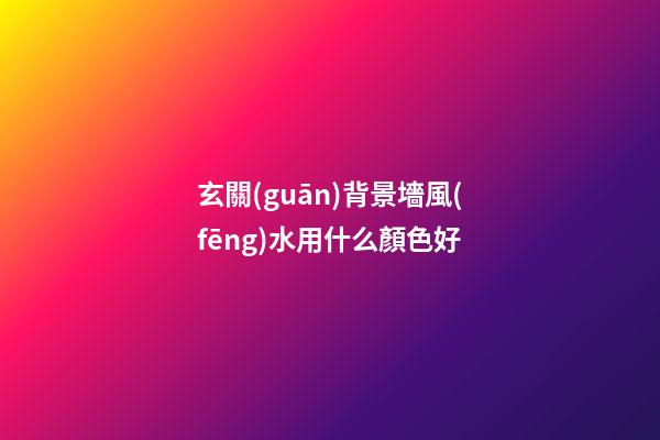 玄關(guān)背景墻風(fēng)水用什么顏色好