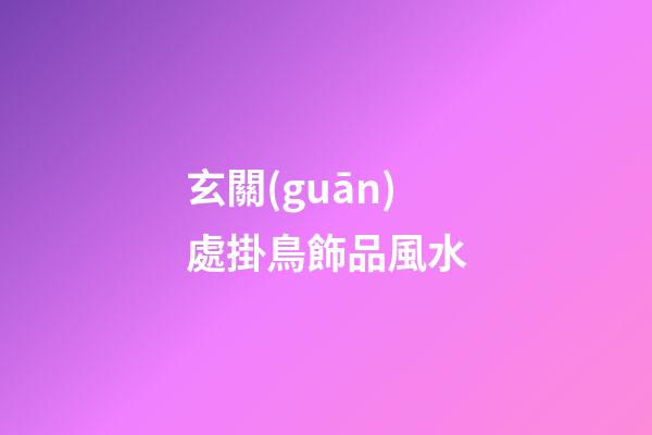 玄關(guān)處掛鳥飾品風水