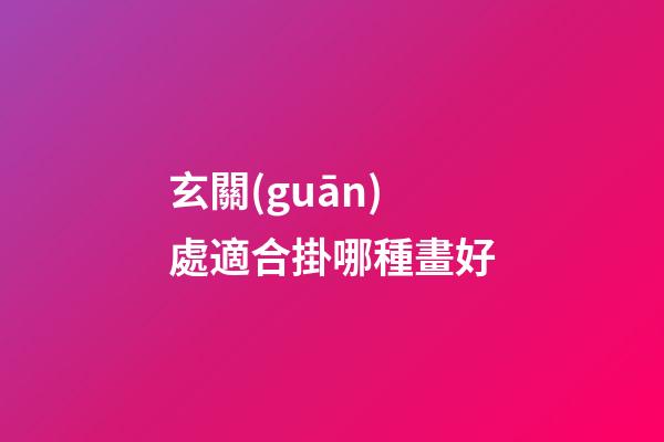 玄關(guān)處適合掛哪種畫好
