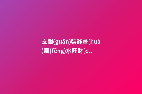 玄關(guān)裝飾畫(huà)風(fēng)水旺財(cái)