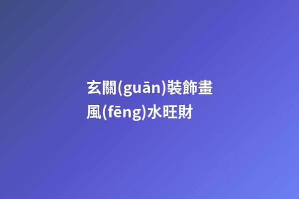 玄關(guān)裝飾畫風(fēng)水旺財