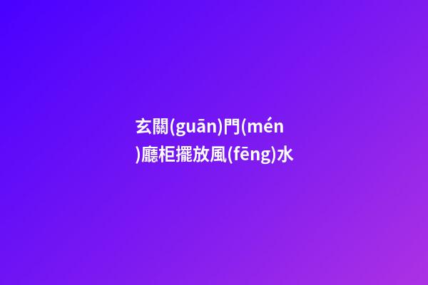 玄關(guān)門(mén)廳柜擺放風(fēng)水