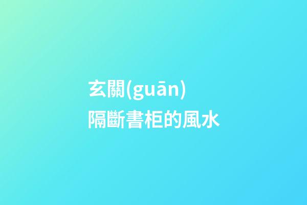 玄關(guān)隔斷書柜的風水