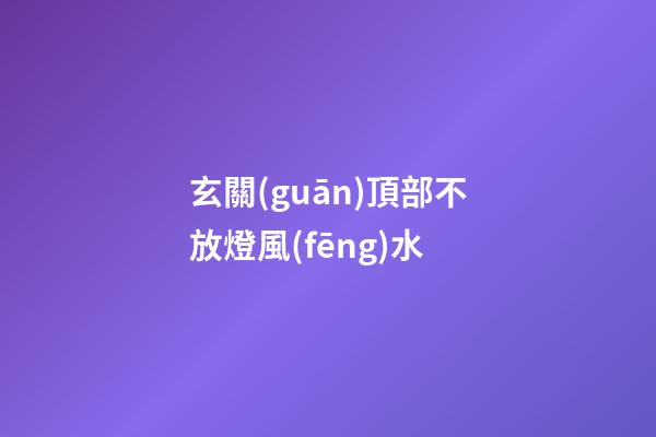 玄關(guān)頂部不放燈風(fēng)水