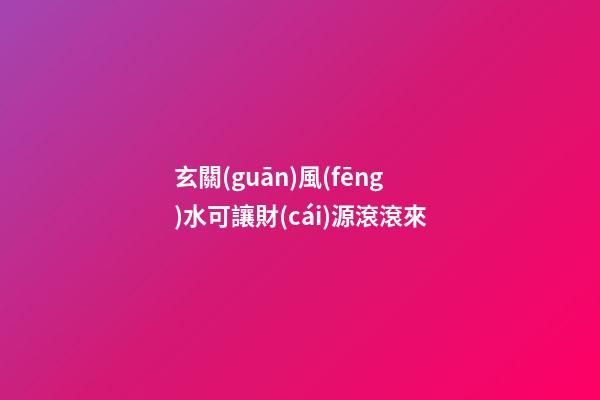 玄關(guān)風(fēng)水可讓財(cái)源滾滾來