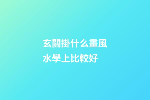 玄關掛什么畫風水學上比較好