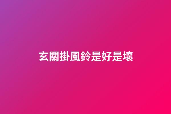 玄關掛風鈴是好是壞