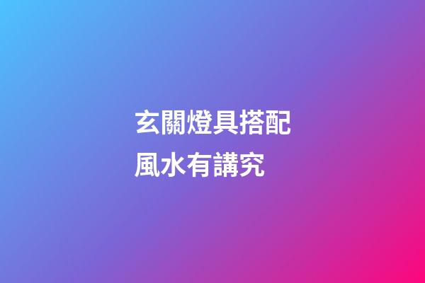 玄關燈具搭配風水有講究