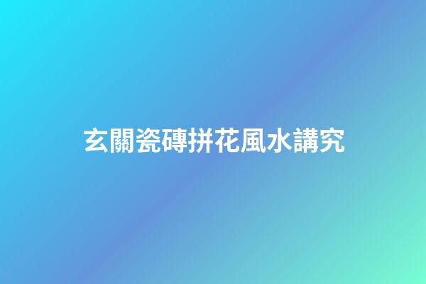 玄關瓷磚拼花風水講究