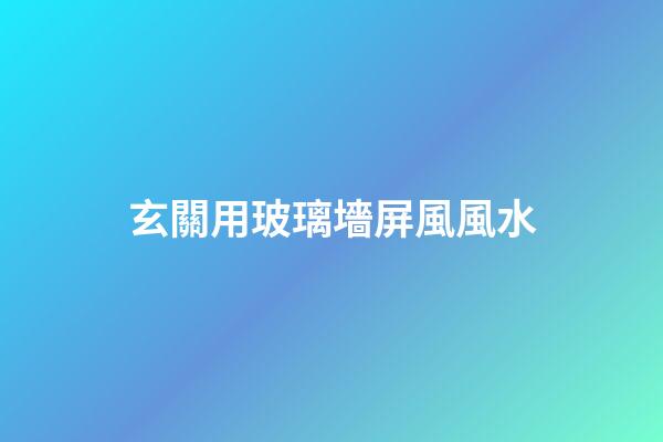 玄關用玻璃墻屏風風水