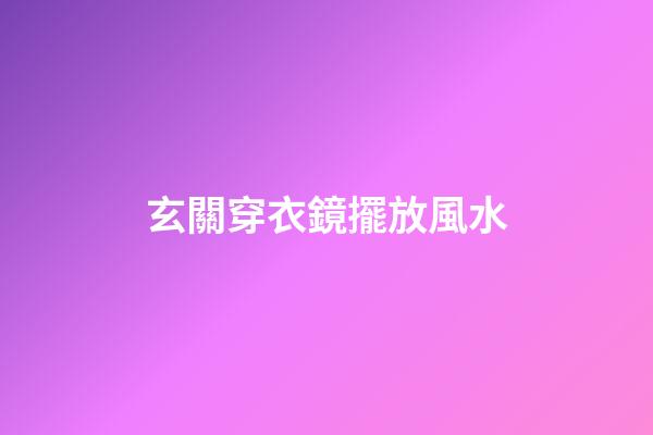玄關穿衣鏡擺放風水