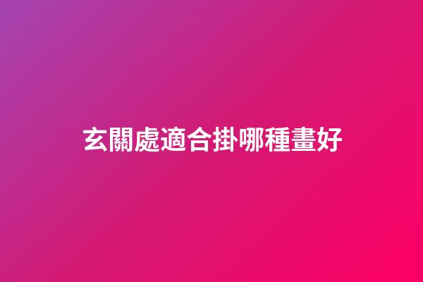 玄關處適合掛哪種畫好