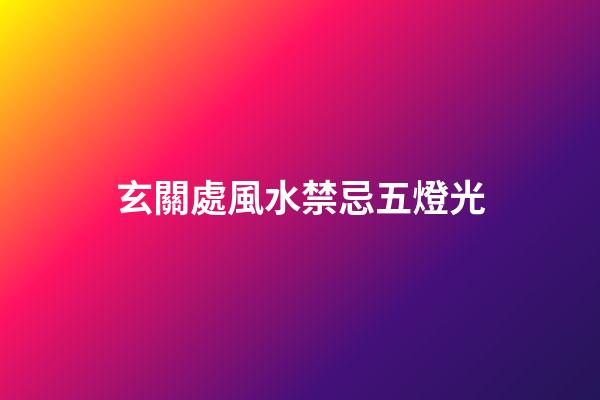 玄關處風水禁忌五燈光
