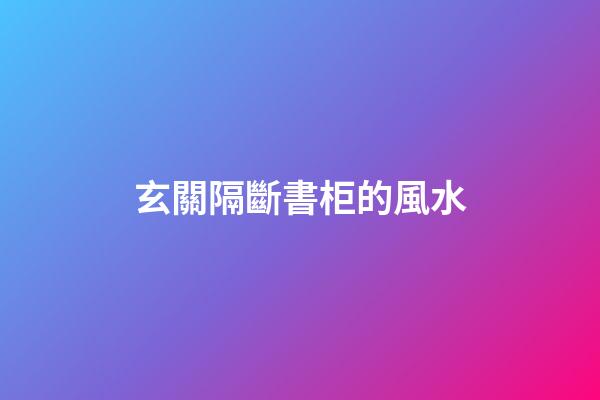 玄關隔斷書柜的風水