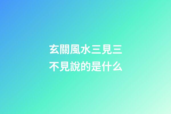 玄關風水三見三不見說的是什么
