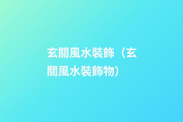 玄關風水裝飾（玄關風水裝飾物）