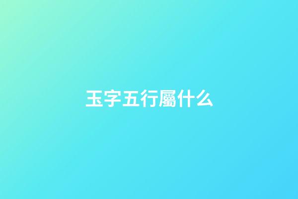 玉字五行屬什么
