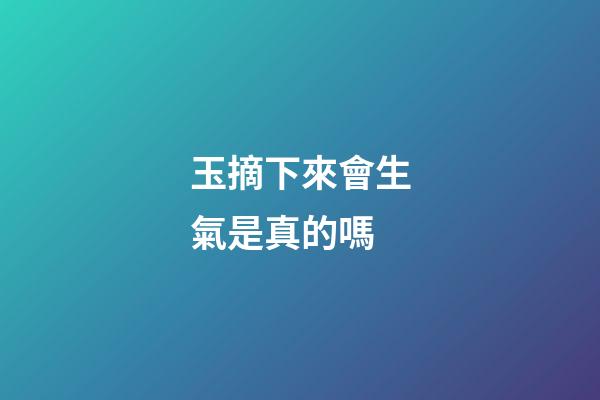 玉摘下來會生氣是真的嗎