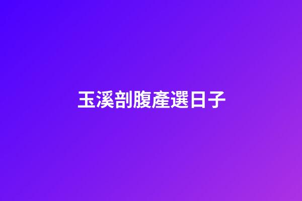 玉溪剖腹產選日子